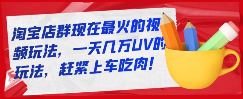 淘寶店群現在最火的視頻玩法，一天幾萬UV的玩法，趕緊上車吃肉！