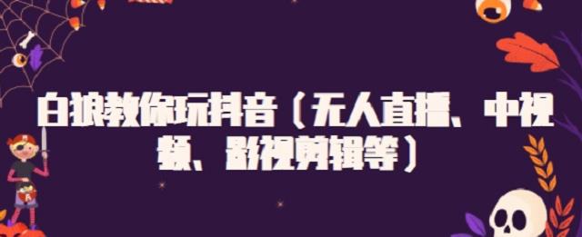 白狼教你玩抖音（無人直播、中視頻、影視剪輯等）