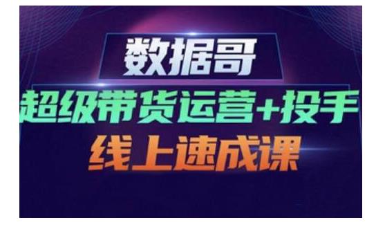 數據哥·超級帶貨運營 投手線上速成課，快速提升運營和熟悉學會投手技巧