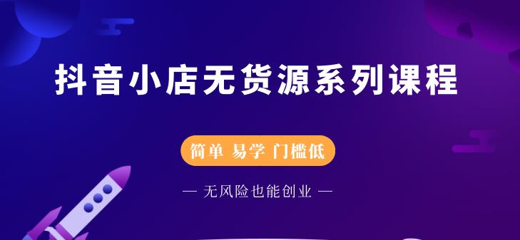 圣淘電商抖音小店無貨源系列課程，零基礎(chǔ)也能快速上手抖音小店