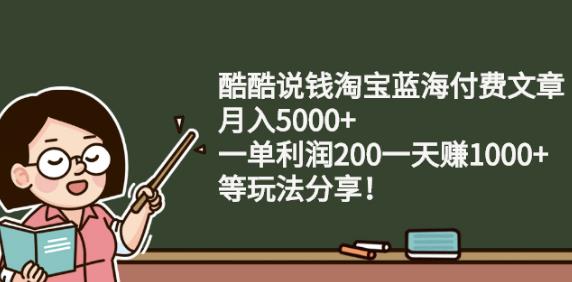 酷酷說錢淘寶藍海付費文章:月入5000 一單利潤200一天賺1000 (等玩法分享)