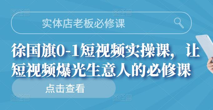 實體店老板必修課，徐國旗0-1短視頻實操課，讓短視頻爆光生意人的必修課