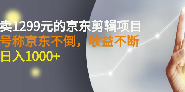 外面賣1299元的京東剪輯項目，號稱京東不倒，收益不停止，日入1000 