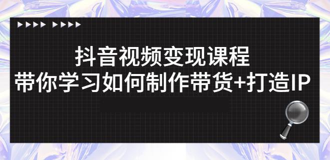 抖音短視頻變現(xiàn)課程：帶你學(xué)習(xí)如何制作帶貨 打造IP【41節(jié)】