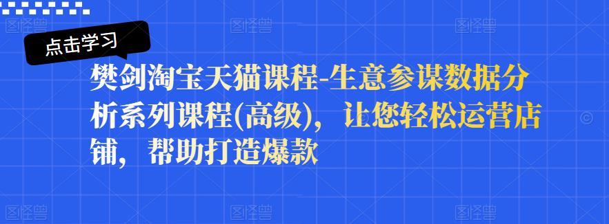 樊劍淘寶天貓課程-生意參謀數(shù)據(jù)分析系列課程(高級(jí))，讓您輕松運(yùn)營(yíng)店鋪，幫助打造爆款