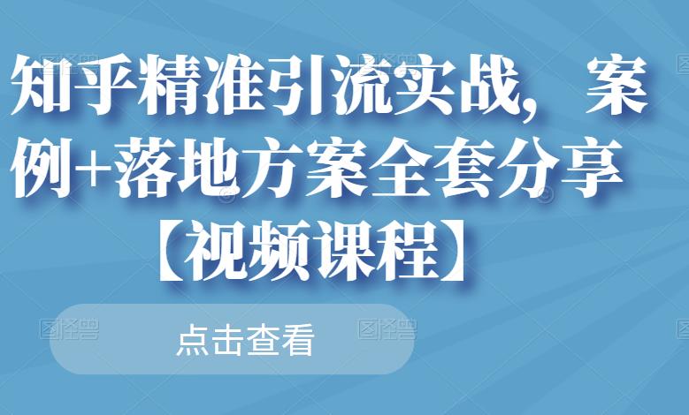 知乎精準引流實戰，案例 落地方案全套分享【視頻課程】