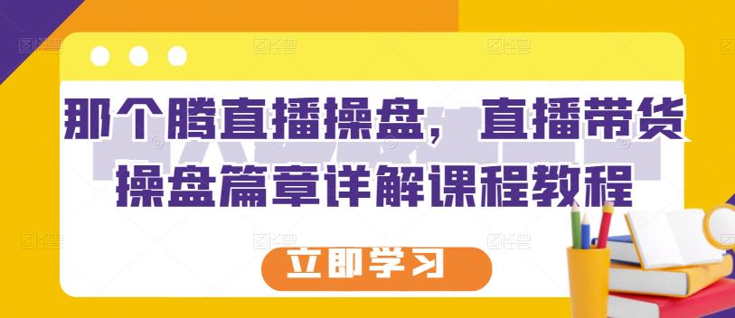 那個(gè)騰直播操盤，直播帶貨操盤篇章詳解課程教程