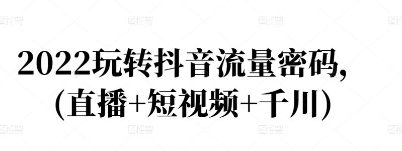 2022玩轉抖音流量密碼，(直播 短視頻 千川)