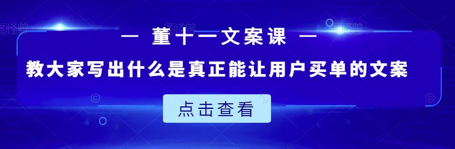 董十一文案課：教大家寫出什么是真正能讓用戶買單的文案