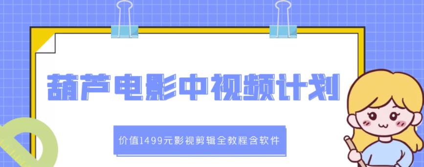 葫蘆電影中視頻解說教學：價值1499元影視剪輯全教程含軟件