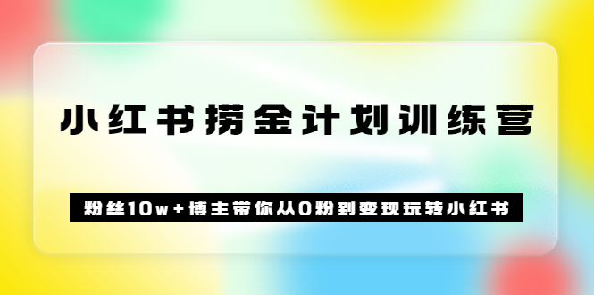 《小紅書撈金計劃訓練營》粉絲10w 博主帶你從0粉到變現玩轉小紅書（72節課)