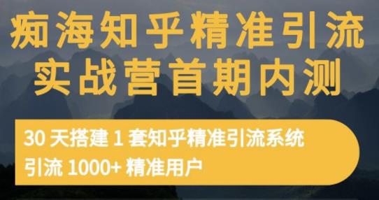 癡海知乎精準(zhǔn)引流實(shí)戰(zhàn)營(yíng)1-2期，30天搭建1套知乎精準(zhǔn)引流系統(tǒng)，引流1000 精準(zhǔn)用戶