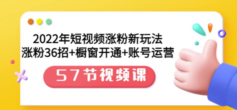 2022年短視頻漲粉新玩法：漲粉36招 櫥窗開通 賬號運營（57節視頻課）