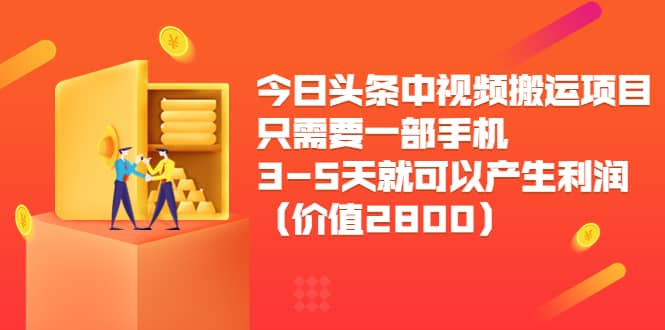 今日頭條中視頻搬運項目，只需要一部手機3-5天就可以產生利潤（價值2800）