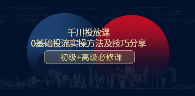 千川投放課：0基礎投流實操方法及技巧分享，初級 高級必修課