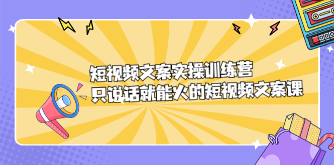 短視頻文案實訓(xùn)操練營，只說話就能火的短視頻文案課