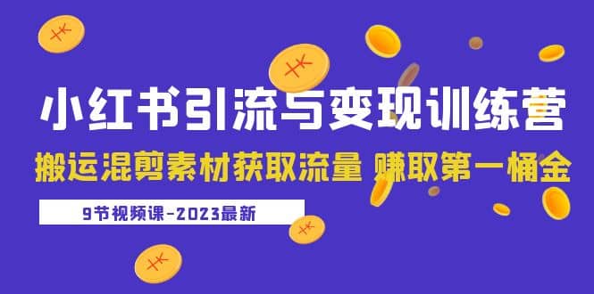 2023小紅書引流與變現訓練營：搬運混剪素材獲取流量 賺取第一桶金（9節課）