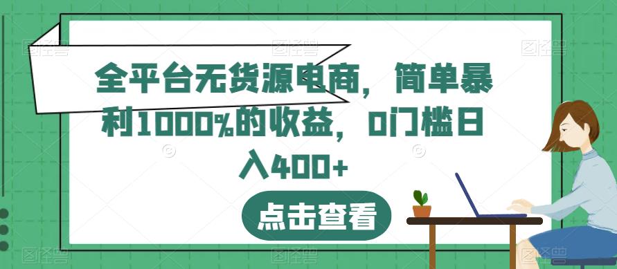 全平臺無貨源電商，簡單暴利1000%的收益，0門檻日入400 【揭秘】