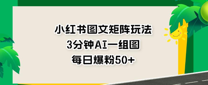 小紅書圖文矩陣玩法，3分鐘AI一組圖，每日爆粉50 【揭秘】