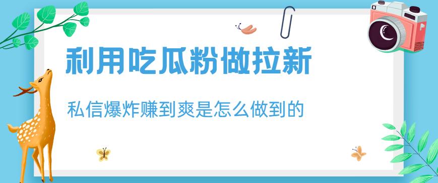 利用吃瓜粉做拉新，私信爆炸日入1000 賺到爽是怎么做到的【揭秘】