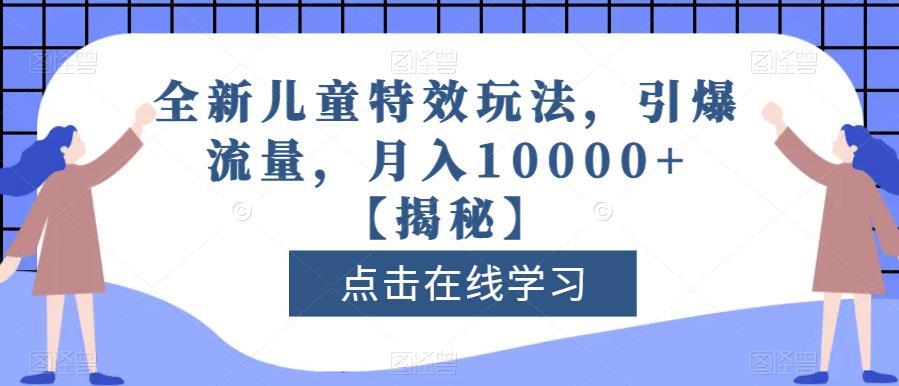 全新兒童特效玩法，引爆流量，月入10000 【揭秘】