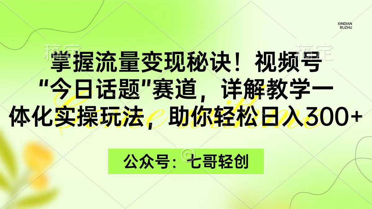 掌握流量變現(xiàn)秘訣！視頻號(hào)“今日話題”賽道，一體化實(shí)操玩法，助你日入300+