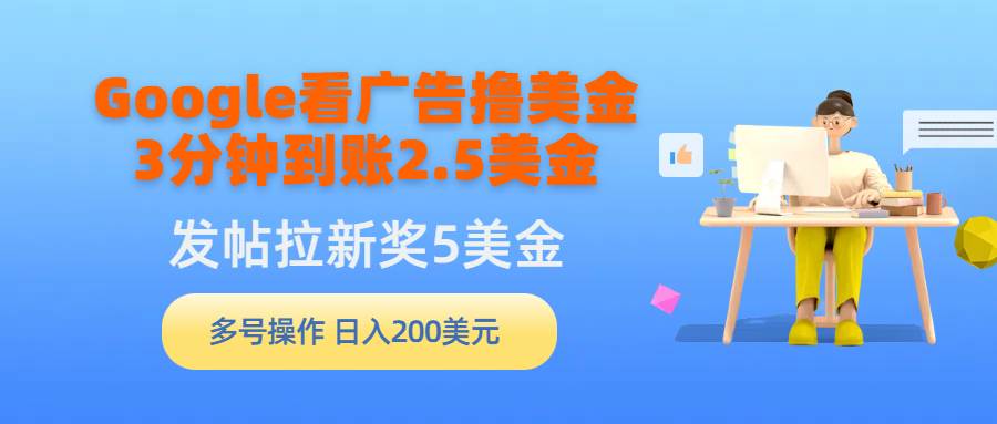 Google看廣告擼美金，3分鐘到賬2.5美金，發(fā)帖拉新5美金，多號操作，日入...