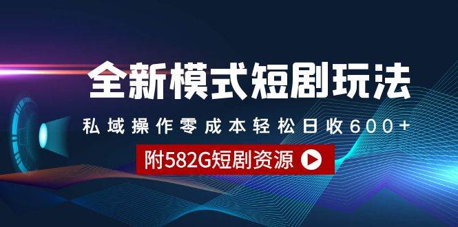 全新模式短劇玩法--私域操作零成本輕松日收600+（附582G短劇資源）