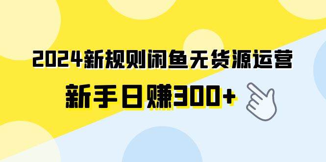 2024新規則閑魚無貨源運營新手日賺300+