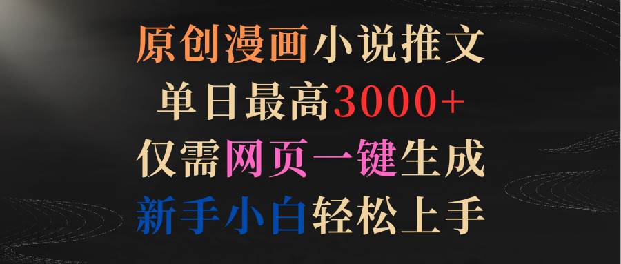 原創(chuàng)漫畫(huà)小說(shuō)推文，單日最高3000+僅需網(wǎng)頁(yè)一鍵生成 新手輕松上手