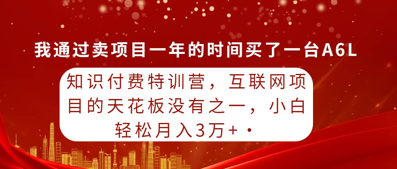 知識付費特訓營，互聯網項目的天花板，沒有之一，小白輕輕松松月入三萬+