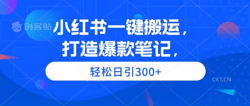 小紅書一鍵搬運(yùn)，打造爆款筆記，輕松日引300+