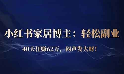 小紅書家居博主揭秘：輕松副業，40天狂賺62萬，悶聲發大財的秘訣在這里！