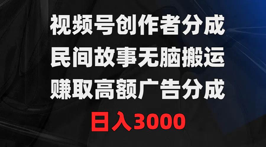 視頻號(hào)創(chuàng)作者分成，民間故事無(wú)腦搬運(yùn)，賺取高額廣告分成，日入3000