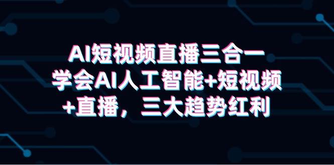 AI短視頻直播三合一，學會AI人工智能+短視頻+直播，三大趨勢紅利