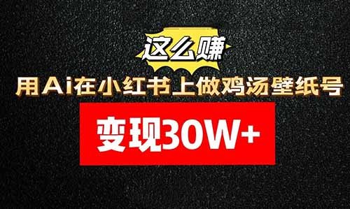 變現30W+，用Ai在小紅書上做雞湯壁紙號，這么賺！