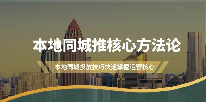 本地同城·推核心方法論，本地同城投放技巧快速掌握運營核心（16節(jié)課）