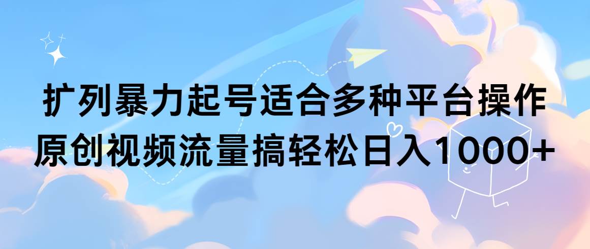 擴列暴力起號適合多種平臺操作原創視頻流量搞輕松日入1000+