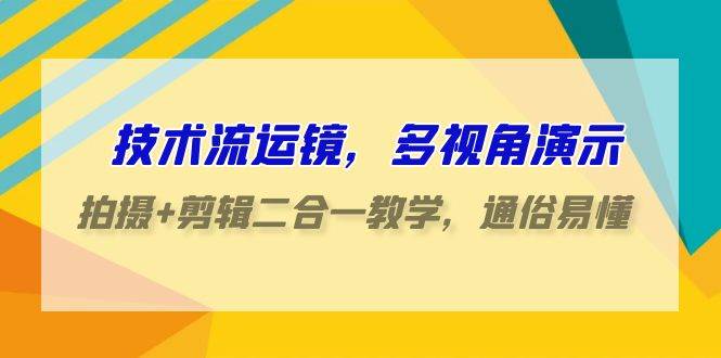 技術(shù)流-運(yùn)鏡，多視角演示，拍攝+剪輯二合一教學(xué)，通俗易懂（70節(jié)課）