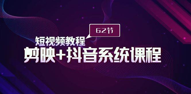 短視頻教程之剪映+抖音系統(tǒng)課程，剪映全系統(tǒng)教學(xué)（62節(jié)課）