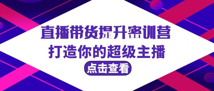 直播帶貨提升特訓(xùn)營，打造你的超級主播（3節(jié)直播課+配套資料）