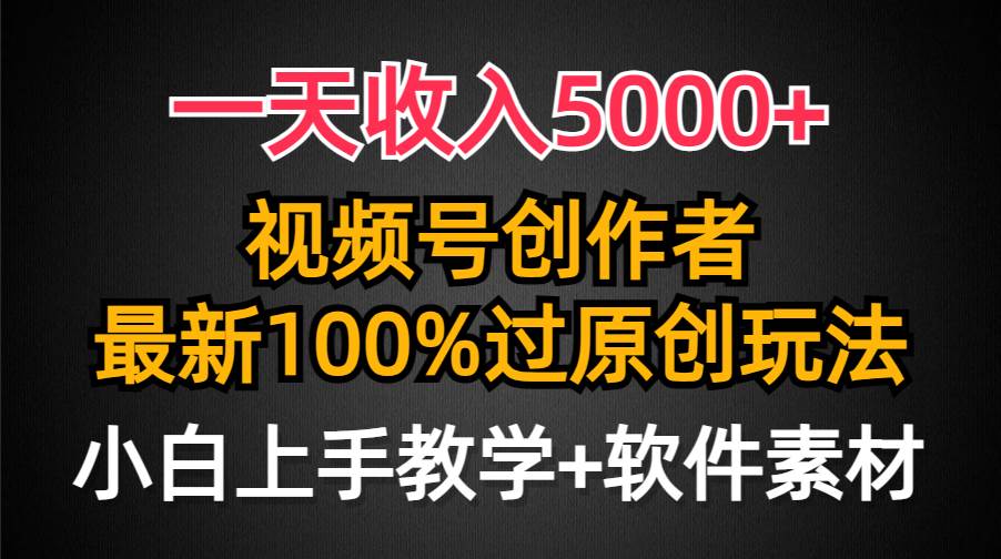 一天收入5000+，視頻號創作者，最新100%原創玩法，對新人友好，小白也可.