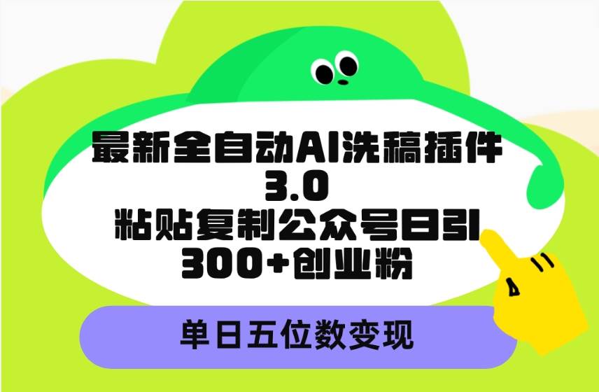 最新全自動AI洗稿插件3.0，粘貼復制公眾號日引300+創業粉，單日五位數變現