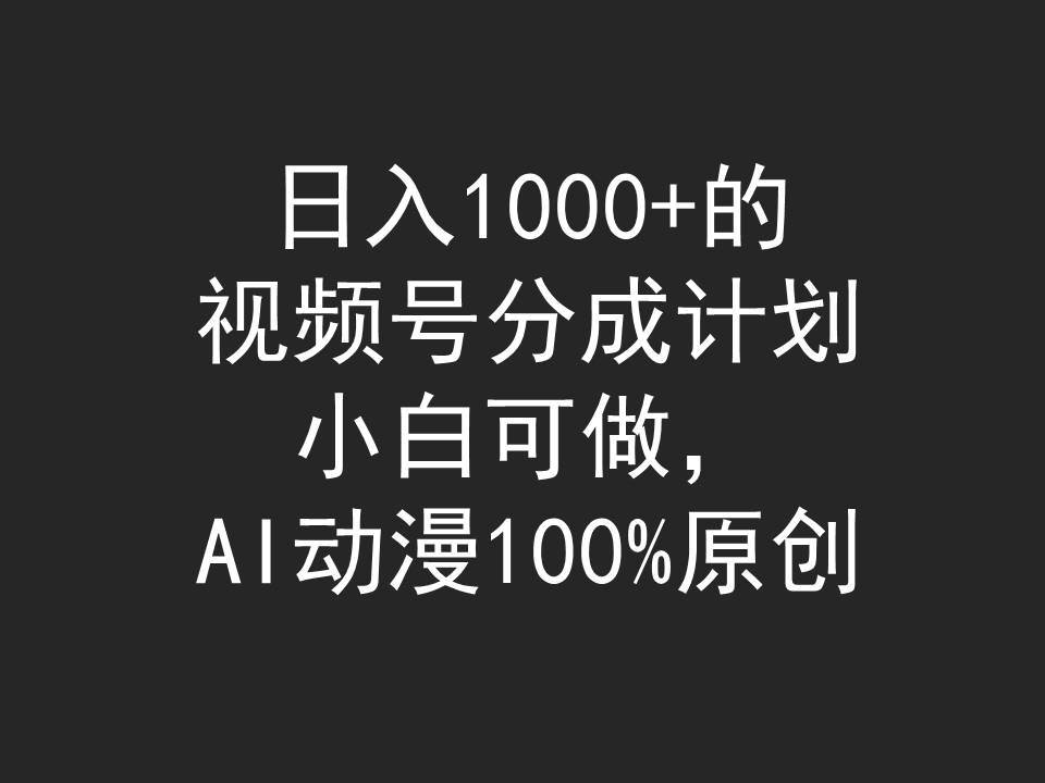 日入1000+的視頻號(hào)分成計(jì)劃，小白可做，AI動(dòng)漫100%原創(chuàng)