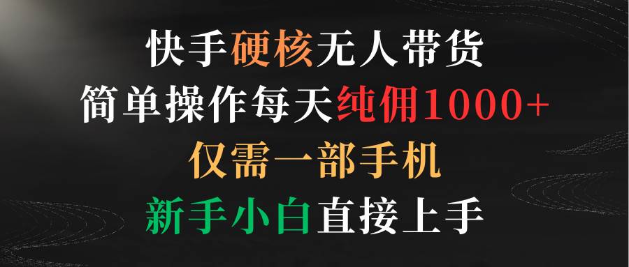 快手硬核無人帶貨，簡單操作每天純傭1000+,僅需一部手機，新手小白直接上手