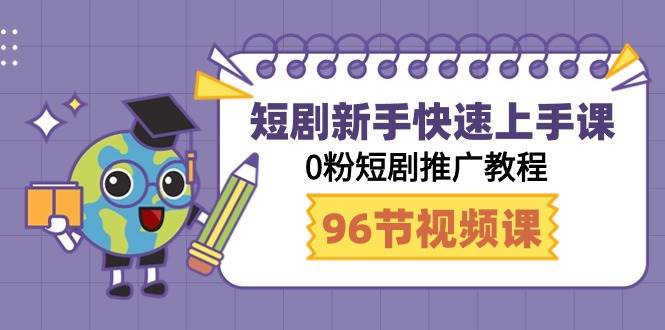 短劇新手快速上手課，0粉短劇推廣教程（98節視頻課）