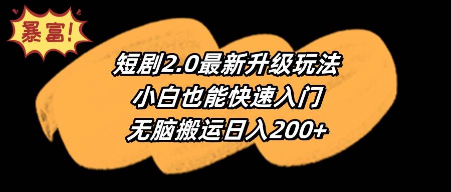 短劇2.0最新升級玩法，小白也能快速入門，無腦搬運日入200+