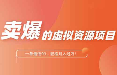 賣爆的虛擬資源項目，一單最低99，輕松月入過萬！