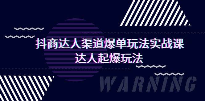 抖商達人-渠道爆單玩法實操課，達人起爆玩法（29節課）