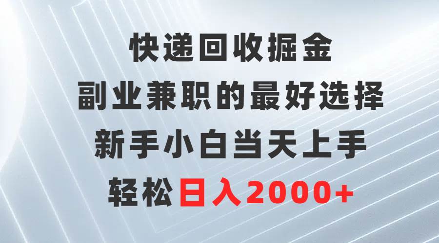 快遞回收掘金，副業(yè)兼職的最好選擇，新手小白當(dāng)天上手，輕松日入2000+